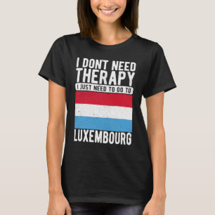 I don´t need Therapy I just need to go to Luxembou T-Shirt