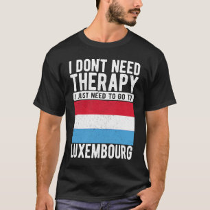 I don´t need Therapy I just need to go to Luxembou T-Shirt