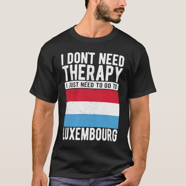 I don´t need Therapy I just need to go to Luxembou T-Shirt (Front)