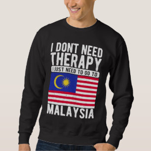 I don´t need Therapy I just need to go to Malaysia Sweatshirt
