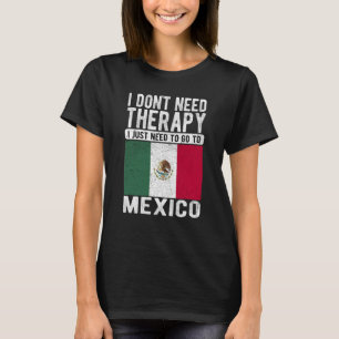I don´t need Therapy I just need to go to Mexico T-Shirt