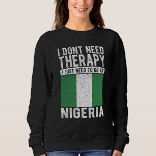 I don´t need Therapy I just need to go to Nigeria Sweatshirt