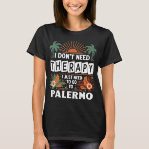 I Don’t Need Therapy I just need to go to Palermo  T-Shirt