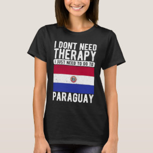 I don´t need Therapy I just need to go to Paraguay T-Shirt