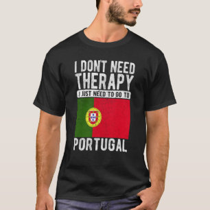 I don´t need Therapy I just need to go to Portugal T-Shirt