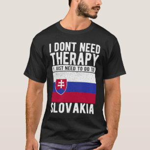 I don´t need Therapy I just need to go to Slovakia T-Shirt