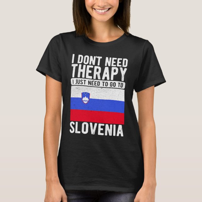 I don´t need Therapy I just need to go to Slovenia T-Shirt (Front)