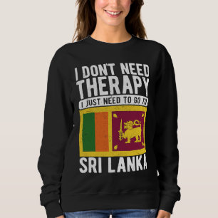 I don´t need Therapy I just need to go to Sri Lank Sweatshirt