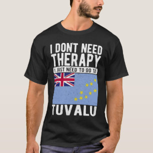 I don´t need Therapy I just need to go to Tuvalu T-Shirt
