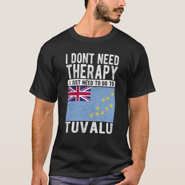 I don´t need Therapy I just need to go to Tuvalu T-Shirt (Front)