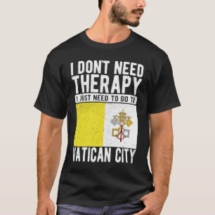 I don´t need Therapy I just need to go to Vatican  T-Shirt