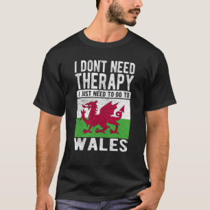 I don´t need Therapy I just need to go to Wales T-Shirt