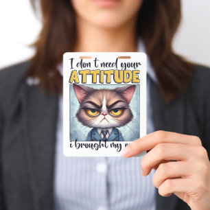 I don’t need your attitude. I brought my own! ID Badge