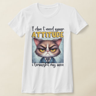 I don’t need your attitude. I brought my own! T-Shirt