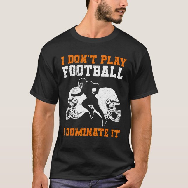 I Don t Play Football I Dominate It Match For Men  T-Shirt (Front)