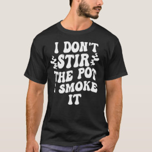 i don t stir the pot i smoke it 1 T-Shirt