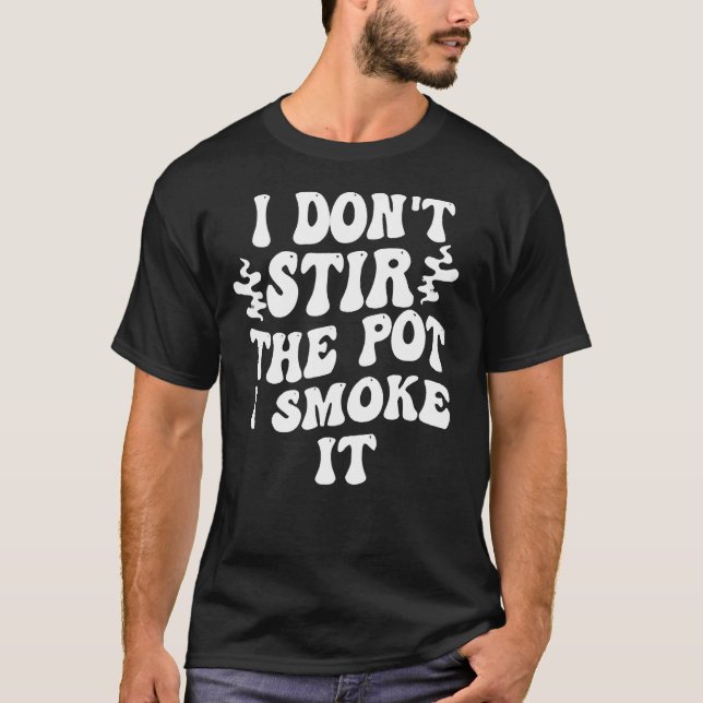 i don t stir the pot i smoke it 1 T-Shirt (Front)