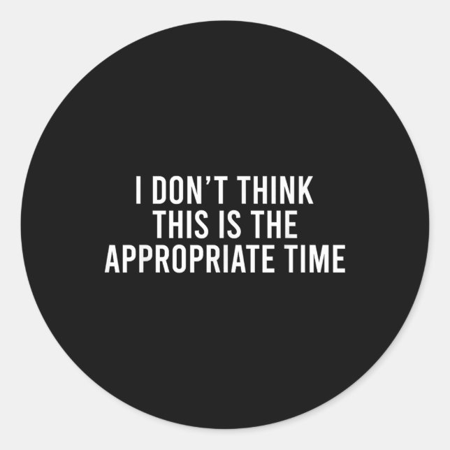 I Don’t Think This Is The Appropriate Time Funny Classic Round Sticker (Front)