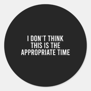 I Don’t Think This Is The Appropriate Time Funny Classic Round Sticker