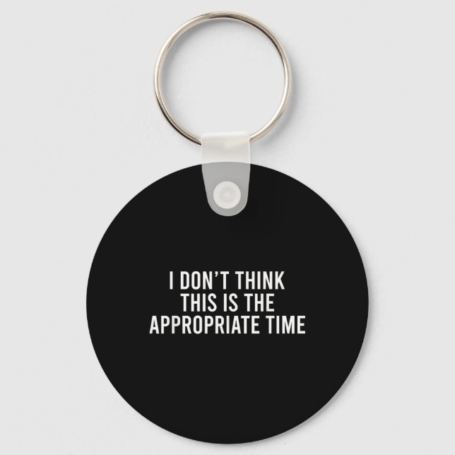 I Don’t Think This Is The Appropriate Time Funny Key Ring (Front)