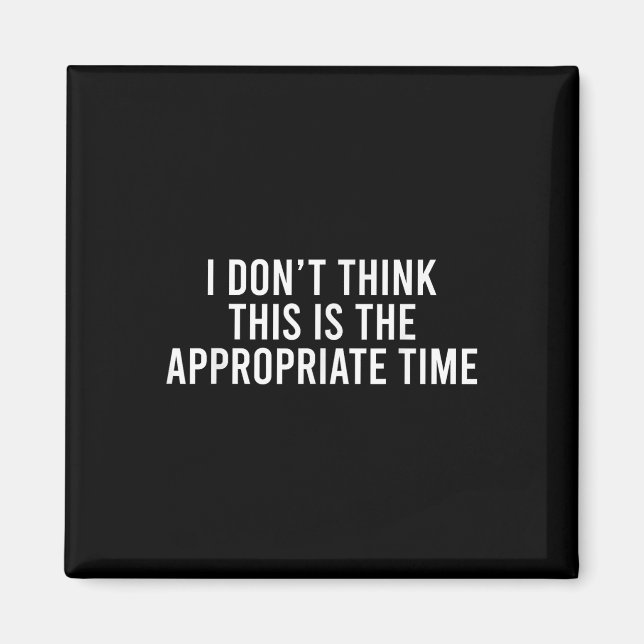 I Don’t Think This Is The Appropriate Time Funny Magnet (Front)