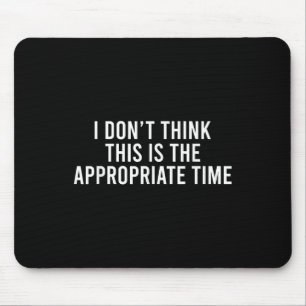 I Don’t Think This Is The Appropriate Time Funny Mouse Mat