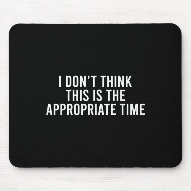 I Don’t Think This Is The Appropriate Time Funny Mouse Mat (Front)