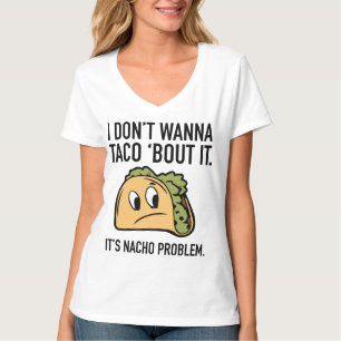 I Don’t Wanna Taco ‘Bout It. It’s Nacho Prob T-Shirt