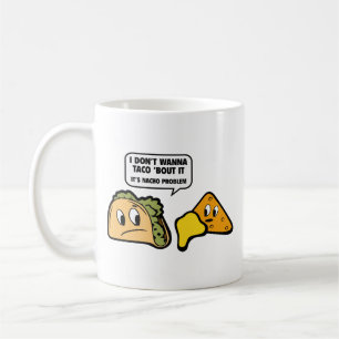 I Don’t Wanna Taco ‘Bout It. It’s Nacho Problem. C Coffee Mug
