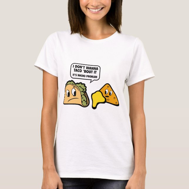 I Don’t Wanna Taco ‘Bout It. It’s Nacho Problem. T-Shirt (Front)
