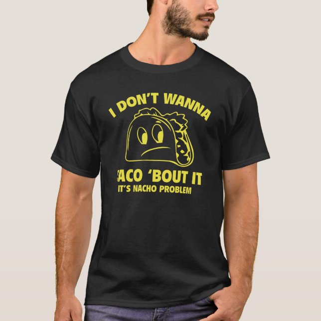 I Don’t Wanna Taco ‘Bout It. It’s Nacho Problem. T-Shirt (Front)