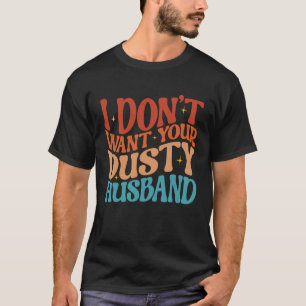 I Don t Want Your Dusty Husband Single AF  Sarcast T-Shirt