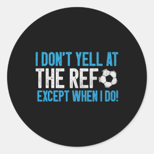 I Don’t Yell At The Ref Except When I Do! Soccer D Classic Round Sticker