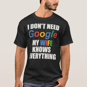 I Don&x27;t Need Google My Wife Knows Everything C T-Shirt