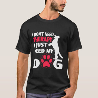 I Donâ´T Need Therapy I Just Need My Dog T-Shirt