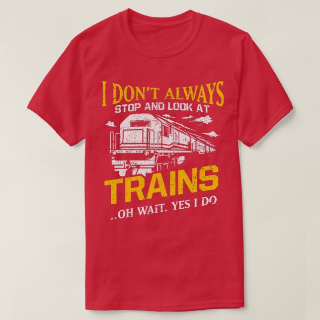 I Donamp39t Always Stop Look At Trains Railroad Lo T-Shirt (Design Front)