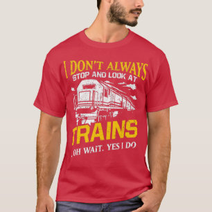 I Donamp39t Always Stop Look At Trains Railroad Lo T-Shirt