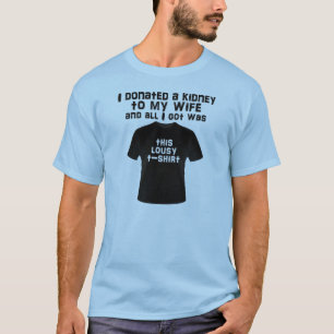 I donated a kidney to my wife and all I got... T-Shirt