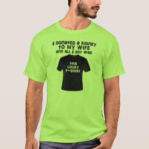 I donated a kidney to my wife and all I got... T-Shirt