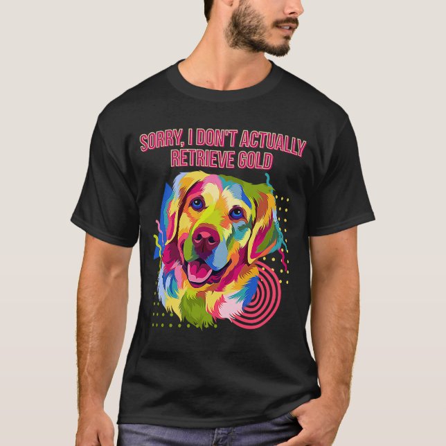 I Dont Actually Retrieve Gold  Golden Retriever Hu T-Shirt (Front)