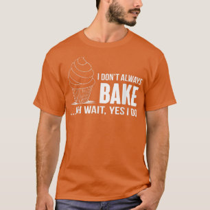 I Don't Always Bake Funny Baking  Cupcake Cooking  T-Shirt