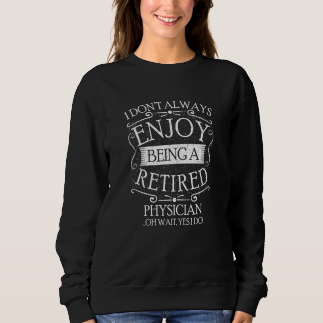 I Dont Always Being a Retired Physician Doctor  MD Sweatshirt (Front)