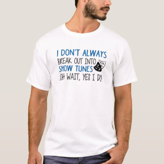 I Don't Always Break Out into Show Tunes Musical T T-Shirt