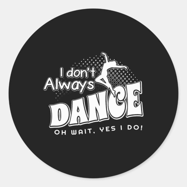 I Dont Always Dance Oh Wait Yes I Do  Classic Round Sticker (Front)