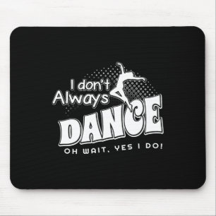 I Dont Always Dance Oh Wait Yes I Do Mouse Mat