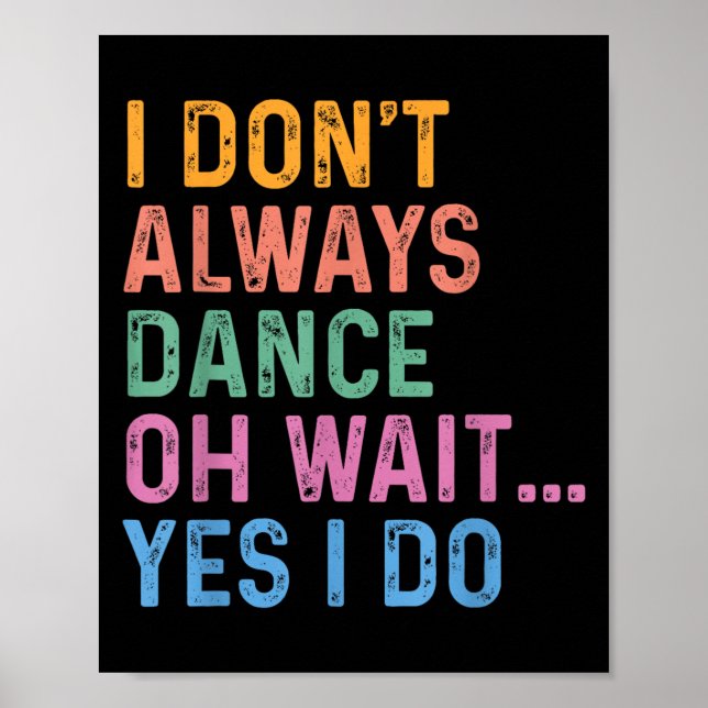 I Don't Always Dance Oh Wait Yes I Do  Poster (Front)