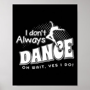 I Dont Always Dance Oh Wait Yes I Do  Poster