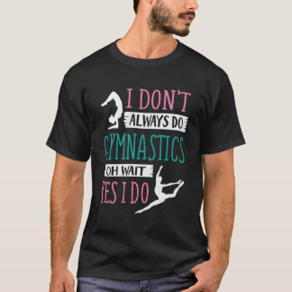 I Don'T Always Do Gymnastics Oh Wait Yes I Do T-Shirt