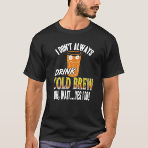 I Don't Always Drink Cold Brew Oh Wait Yes I Do Pr T-Shirt
