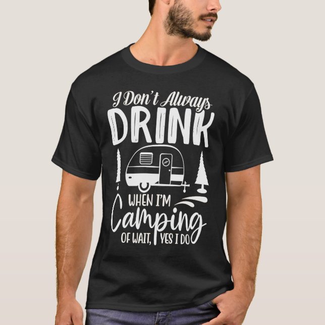 I Don't Always Drink When I'm Camping  Camping  2 T-Shirt (Front)
